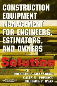 Solution Manual Construction Equipment Management for Engineers, Estimators, and Owners by Douglas Gransberg and Calin Popescu