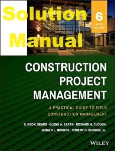Solution Manual for Construction Project Management 6th Edition S. Keoki Sears Glenn A. Sears Richard H. Clough