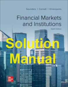 Solution Manual Financial Markets and Institutions, 8th Edition Anthony Saunders Marcia Cornett Otgo Erhemjamts