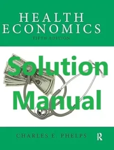 Solution Manual for Health Economics by Phelps 5th Edition