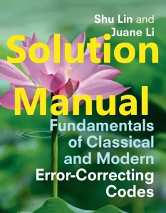 Solution Manual for Fundamentals of Classical and Modern Error-Correcting by Codes Shu Lin and Juane Li