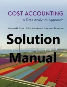 Solution Manual for Cost Accounting by Christ and Holderness 2024 release